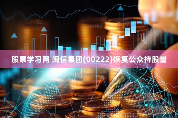 股票学习网 闽信集团(00222)恢复公众持股量
