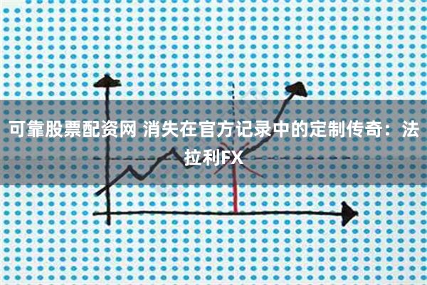 可靠股票配资网 消失在官方记录中的定制传奇：法拉利FX