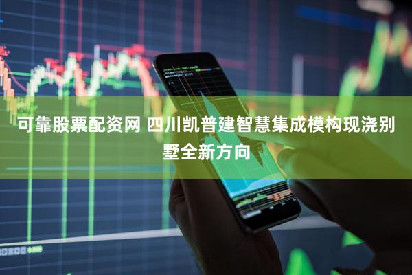 可靠股票配资网 四川凯普建智慧集成模构现浇别墅全新方向