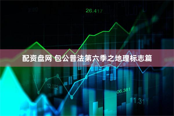 配资盘网 包公普法第六季之地理标志篇