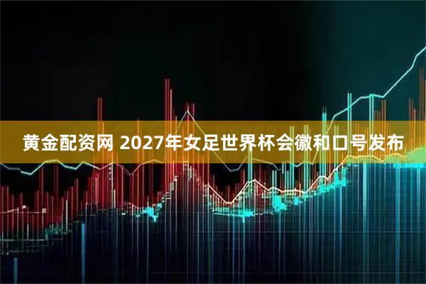 黄金配资网 2027年女足世界杯会徽和口号发布