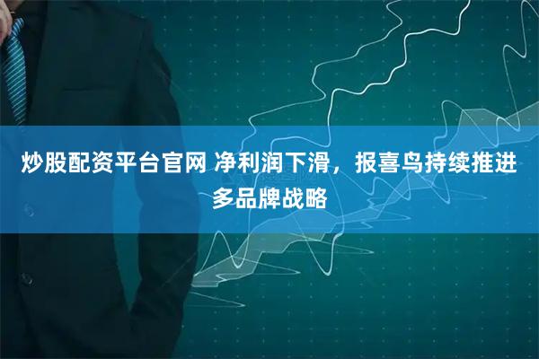 炒股配资平台官网 净利润下滑，报喜鸟持续推进多品牌战略