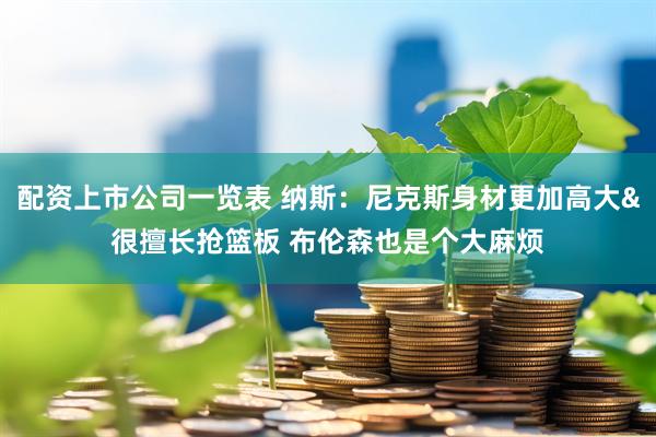 配资上市公司一览表 纳斯：尼克斯身材更加高大&很擅长抢篮板 布伦森也是个大麻烦