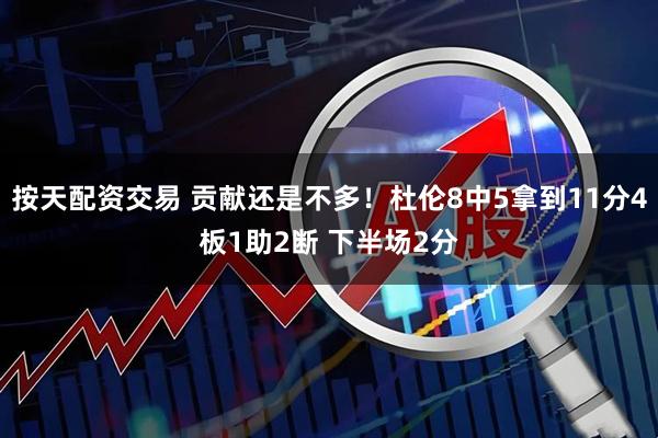 按天配资交易 贡献还是不多！杜伦8中5拿到11分4板1助2断 下半场2分