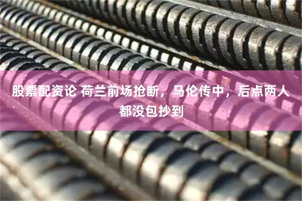 股票配资论 荷兰前场抢断，马伦传中，后点两人都没包抄到