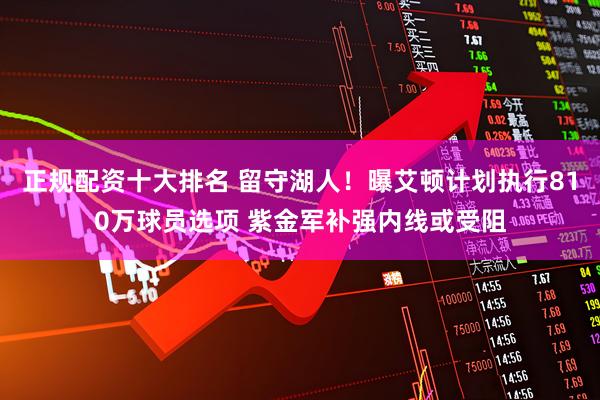 正规配资十大排名 留守湖人！曝艾顿计划执行810万球员选项 紫金军补强内线或受阻